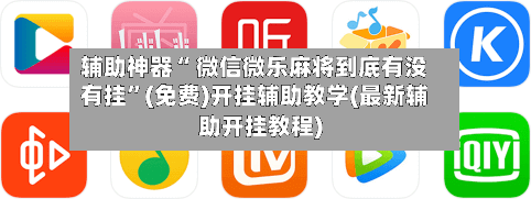 辅助神器“ 微信微乐麻将到底有没有挂”(免费)开挂辅助教学(最新辅助开挂教程)