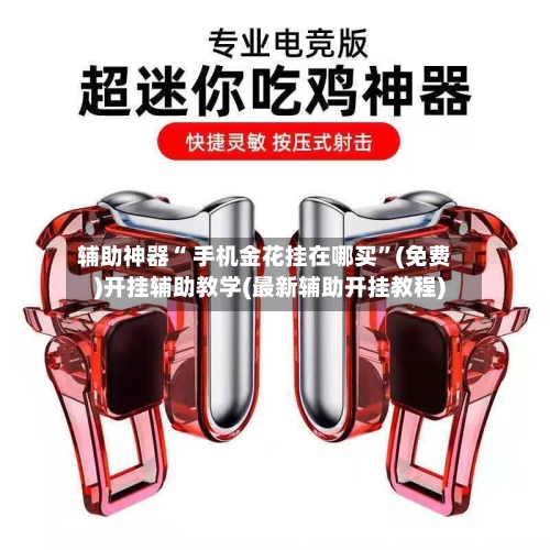 辅助神器“ 手机金花挂在哪买”(免费)开挂辅助教学(最新辅助开挂教程)