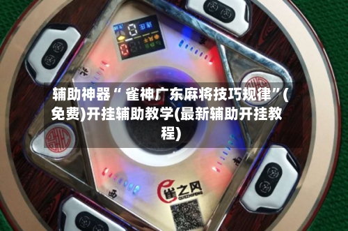 辅助神器“ 雀神广东麻将技巧规律”(免费)开挂辅助教学(最新辅助开挂教程)