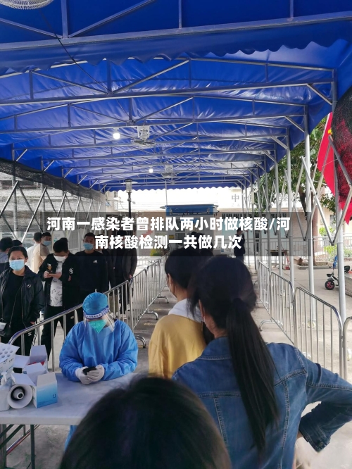 河南一感染者曾排队两小时做核酸/河南核酸检测一共做几次