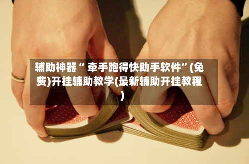 辅助神器“ 牵手跑得快助手软件”(免费)开挂辅助教学(最新辅助开挂教程)-第3张图片
