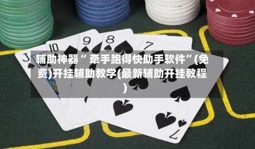 辅助神器“ 牵手跑得快助手软件”(免费)开挂辅助教学(最新辅助开挂教程)