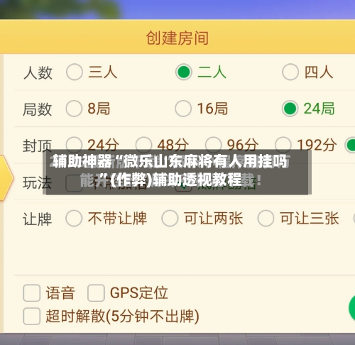 辅助神器“微乐山东麻将有人用挂吗	”(作弊)辅助透视教程-第3张图片