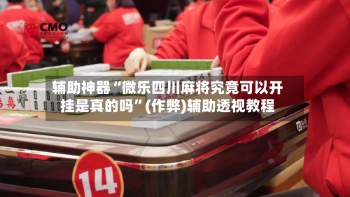 辅助神器“微乐四川麻将究竟可以开挂是真的吗”(作弊)辅助透视教程