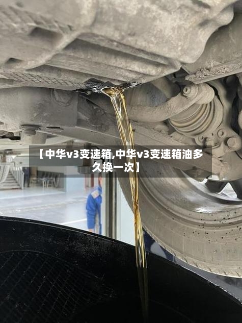 【中华v3变速箱,中华v3变速箱油多久换一次】