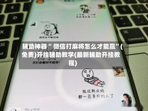 辅助神器“ 微信打麻将怎么才能赢”(免费)开挂辅助教学(最新辅助开挂教程)