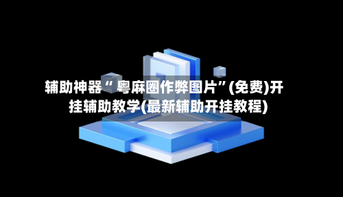 辅助神器“ 粤麻圈作弊图片”(免费)开挂辅助教学(最新辅助开挂教程)