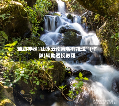 辅助神器“山水云南麻将有挂没”(作弊)辅助透视教程