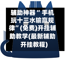 辅助神器“ 手机玩十三水输赢规律”(免费)开挂辅助教学(最新辅助开挂教程)