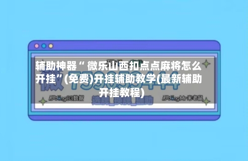 辅助神器“ 微乐山西扣点点麻将怎么开挂	”(免费)开挂辅助教学(最新辅助开挂教程)-第2张图片