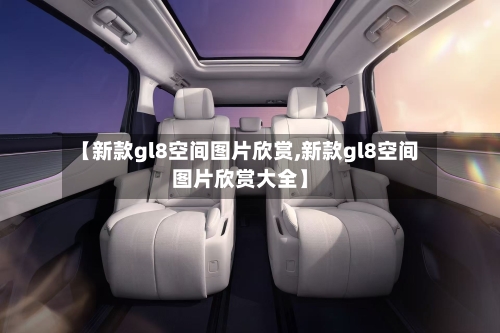 【新款gl8空间图片欣赏,新款gl8空间图片欣赏大全】