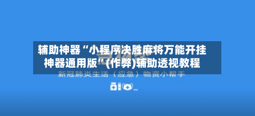辅助神器“小程序决胜麻将万能开挂神器通用版”(作弊)辅助透视教程-第2张图片