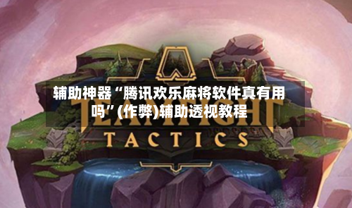 辅助神器“腾讯欢乐麻将软件真有用吗”(作弊)辅助透视教程