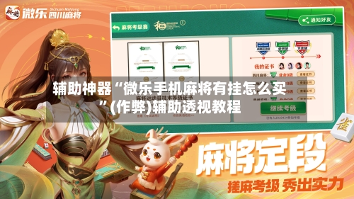 辅助神器“微乐手机麻将有挂怎么买”(作弊)辅助透视教程