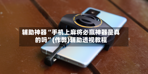 辅助神器“手机上麻将必赢神器是真的吗”(作弊)辅助透视教程-第3张图片