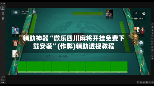 辅助神器“微乐四川麻将开挂免费下载安装	”(作弊)辅助透视教程-第2张图片