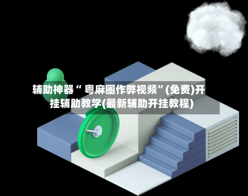 辅助神器“ 粤麻圈作弊视频”(免费)开挂辅助教学(最新辅助开挂教程)-第3张图片