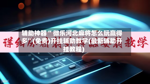 辅助神器“ 微乐河北麻将怎么玩赢得多”(免费)开挂辅助教学(最新辅助开挂教程)-第2张图片