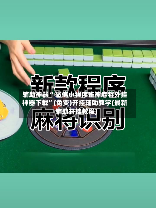辅助神器“ 微信小程序雀神麻将外挂神器下载”(免费)开挂辅助教学(最新辅助开挂教程)-第2张图片