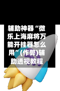 辅助神器“微乐上海麻将万能开挂器怎么用”(作弊)辅助透视教程-第3张图片