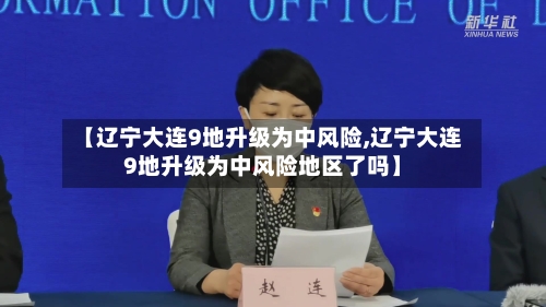 【辽宁大连9地升级为中风险,辽宁大连9地升级为中风险地区了吗】