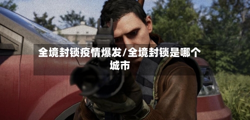 全境封锁疫情爆发/全境封锁是哪个城市