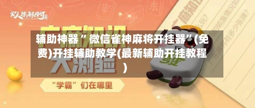 辅助神器“ 微信雀神麻将开挂器”(免费)开挂辅助教学(最新辅助开挂教程)