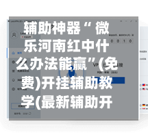 辅助神器“ 微乐河南红中什么办法能赢”(免费)开挂辅助教学(最新辅助开挂教程)