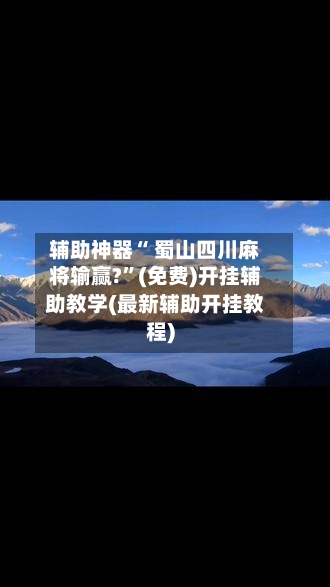 辅助神器“ 蜀山四川麻将输赢?”(免费)开挂辅助教学(最新辅助开挂教程)