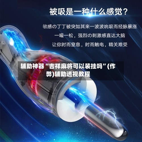 辅助神器“吉祥麻将可以装挂吗”(作弊)辅助透视教程