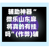 辅助神器“微乐山东麻将真的有挂吗”(作弊)辅助透视教程