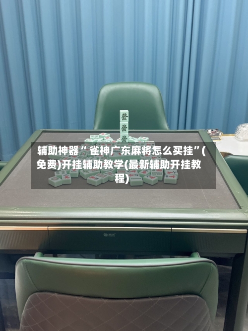 辅助神器“ 雀神广东麻将怎么买挂”(免费)开挂辅助教学(最新辅助开挂教程)-第2张图片