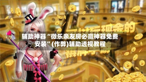 辅助神器“微乐亲友房必赢神器免费安装”(作弊)辅助透视教程