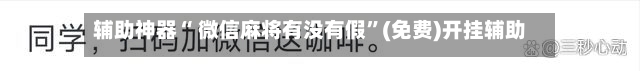 辅助神器“ 微信麻将有没有假	”(免费)开挂辅助教学(最新辅助开挂教程)-第2张图片