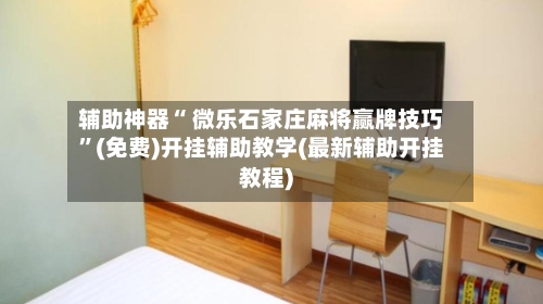 辅助神器“ 微乐石家庄麻将赢牌技巧”(免费)开挂辅助教学(最新辅助开挂教程)