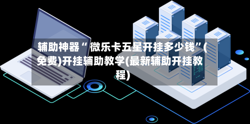辅助神器“ 微乐卡五星开挂多少钱”(免费)开挂辅助教学(最新辅助开挂教程)-第2张图片