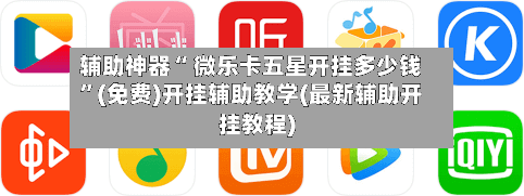 辅助神器“ 微乐卡五星开挂多少钱	”(免费)开挂辅助教学(最新辅助开挂教程)-第3张图片