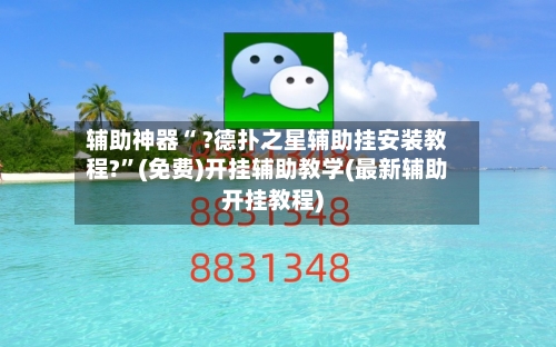 辅助神器“ ?德扑之星辅助挂安装教程?”(免费)开挂辅助教学(最新辅助开挂教程)