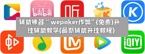 辅助神器“ wepoker作弊”(免费)开挂辅助教学(最新辅助开挂教程)