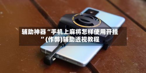 辅助神器“手机上麻将怎样使用开挂	”(作弊)辅助透视教程-第3张图片