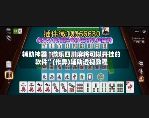 辅助神器“微乐四川麻将可以开挂的软件”(作弊)辅助透视教程