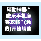 辅助神器“ 微乐手机麻将攻略”(免费)开挂辅助教学(最新辅助开挂教程)-第2张图片
