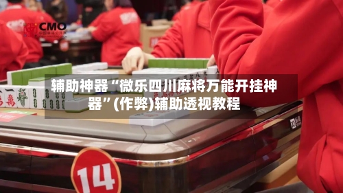 辅助神器“微乐四川麻将万能开挂神器”(作弊)辅助透视教程