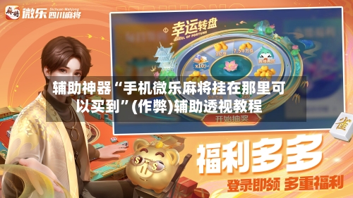 辅助神器“手机微乐麻将挂在那里可以买到”(作弊)辅助透视教程