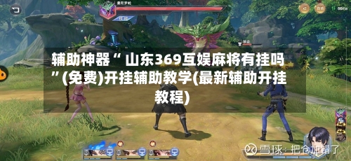 辅助神器“ 山东369互娱麻将有挂吗”(免费)开挂辅助教学(最新辅助开挂教程)-第2张图片