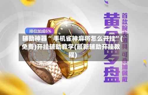 辅助神器“ 手机雀神麻将怎么开挂	”(免费)开挂辅助教学(最新辅助开挂教程)-第3张图片