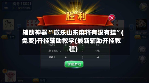 辅助神器“ 微乐山东麻将有没有挂”(免费)开挂辅助教学(最新辅助开挂教程)