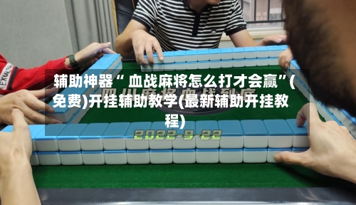 辅助神器“ 血战麻将怎么打才会赢”(免费)开挂辅助教学(最新辅助开挂教程)
