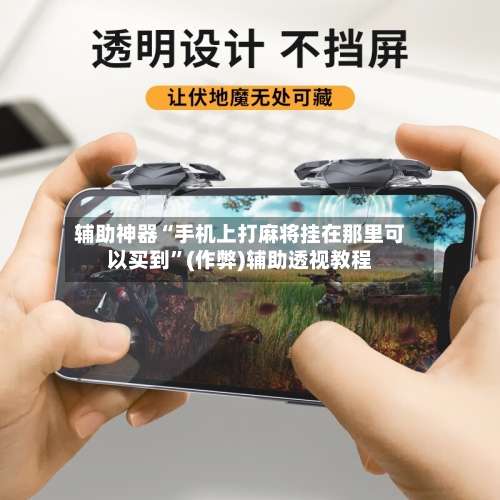 辅助神器“手机上打麻将挂在那里可以买到”(作弊)辅助透视教程