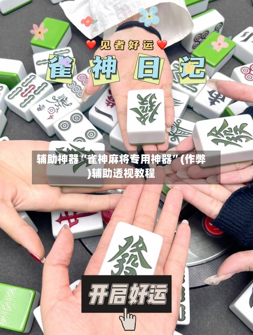 辅助神器“雀神麻将专用神器”(作弊)辅助透视教程